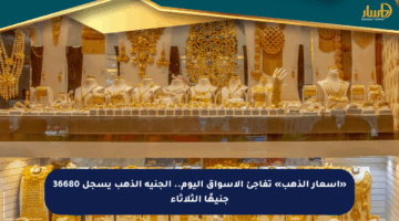 «أسعار الذهب» تفاجئ الأسواق اليوم.. الجنيه الذهب يسجل 36680 جنيهًا الثلاثاء